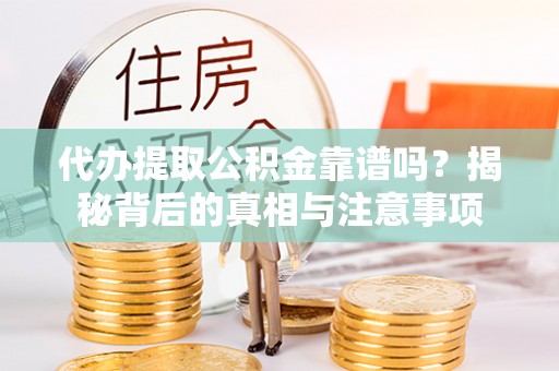 镇安代办提取公积金靠谱吗？揭秘背后的真相与注意事项