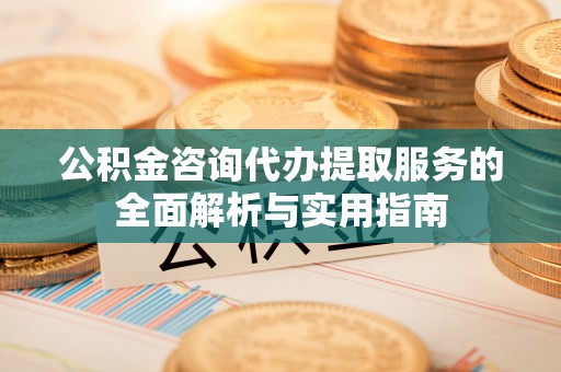 镇安公积金咨询代办提取服务的全面解析与实用指南