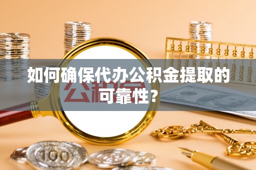 镇安如何确保代办公积金提取的可靠性？