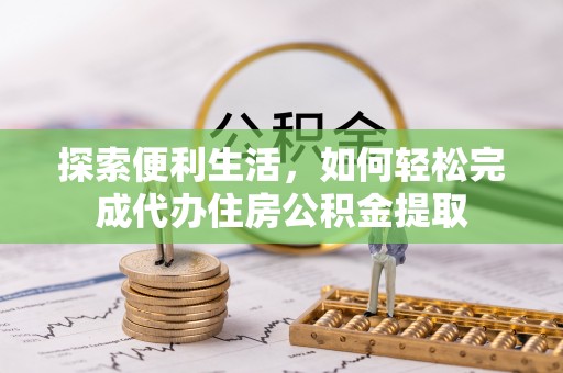镇安探索便利生活，如何轻松完成代办住房公积金提取