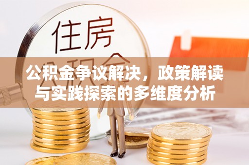 镇安公积金争议解决，政策解读与实践探索的多维度分析