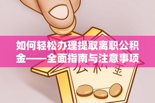 镇安如何轻松办理提取离职公积金——全面指南与注意事项