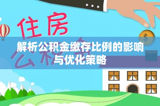 镇安解析公积金缴存比例的影响与优化策略