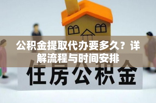 镇安公积金提取代办要多久？详解流程与时间安排