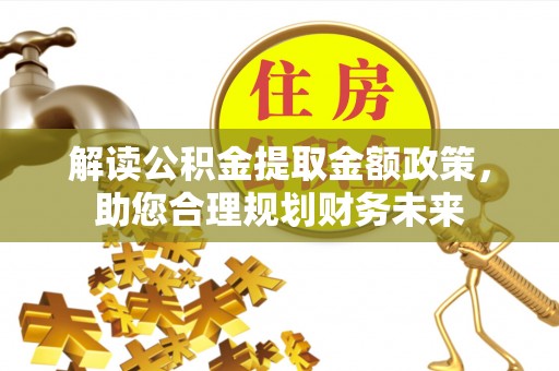 镇安解读公积金提取金额政策，助您合理规划财务未来