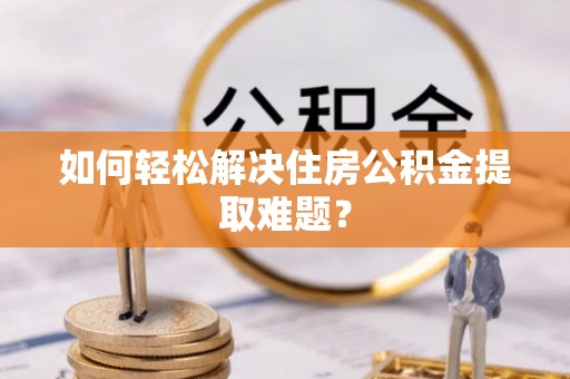 镇安如何轻松解决住房公积金提取难题？