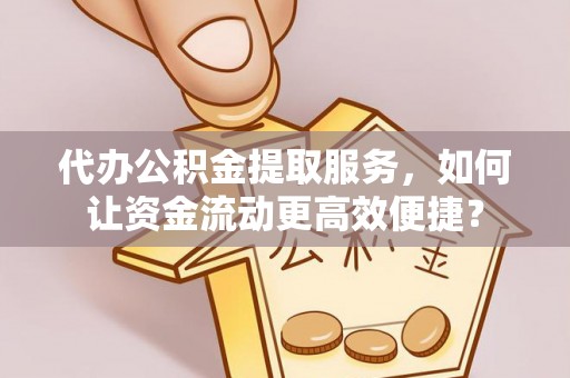 镇安代办公积金提取服务，如何让资金流动更高效便捷？