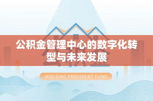 镇安公积金管理中心的数字化转型与未来发展