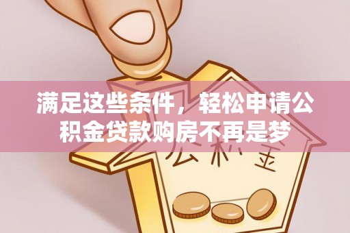 镇安满足这些条件，轻松申请公积金贷款购房不再是梦
