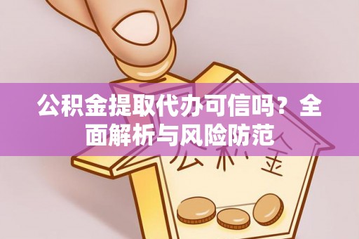 镇安公积金提取代办可信吗？全面解析与风险防范