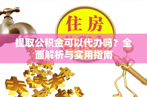 镇安提取公积金可以代办吗？全面解析与实用指南
