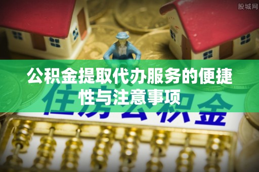 镇安公积金提取代办服务的便捷性与注意事项