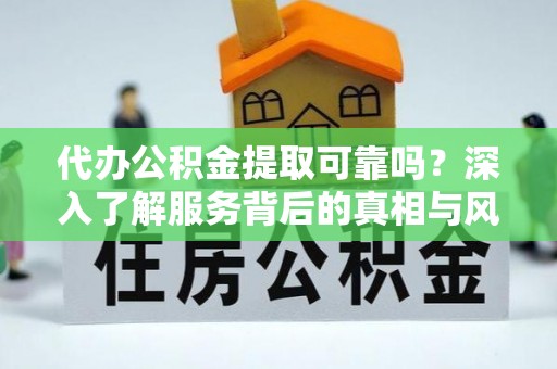 镇安代办公积金提取可靠吗？深入了解服务背后的真相与风险