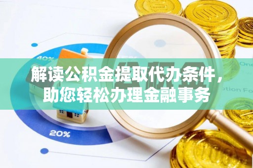 镇安解读公积金提取代办条件，助您轻松办理金融事务