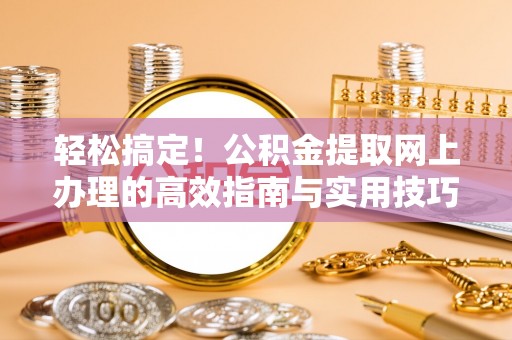 镇安轻松搞定！公积金提取网上办理的高效指南与实用技巧