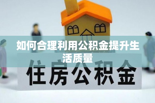 镇安如何合理利用公积金提升生活质量