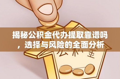 镇安揭秘公积金代办提取靠谱吗，选择与风险的全面分析