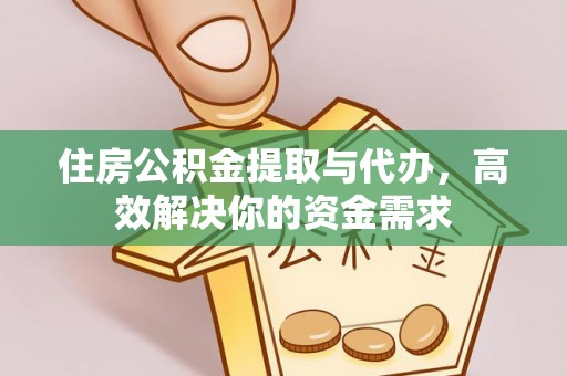 镇安住房公积金提取与代办，高效解决你的资金需求