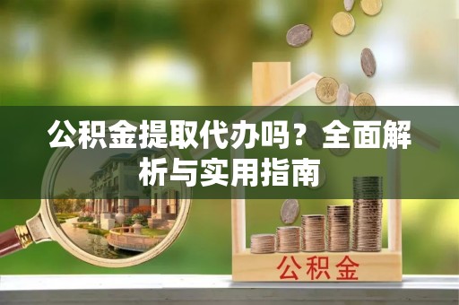 镇安公积金提取代办吗？全面解析与实用指南