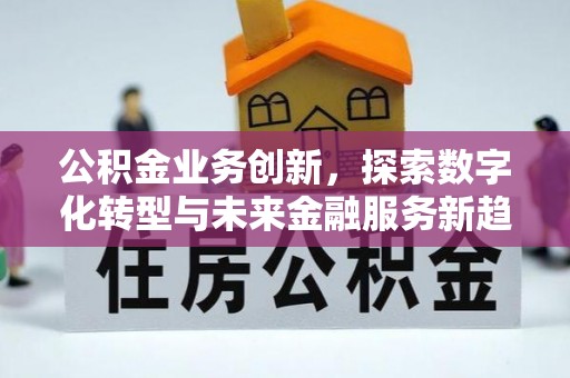 镇安公积金业务创新，探索数字化转型与未来金融服务新趋势