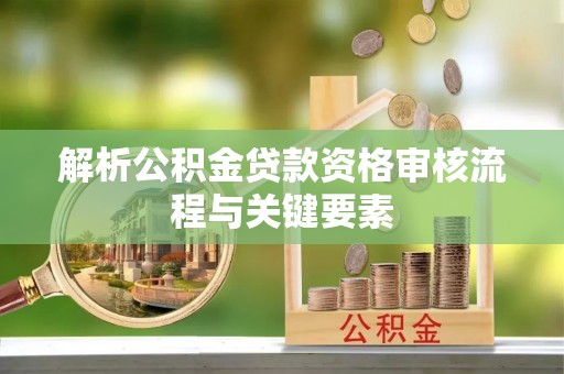镇安解析公积金贷款资格审核流程与关键要素