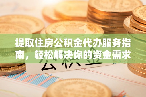 镇安提取住房公积金代办服务指南，轻松解决你的资金需求