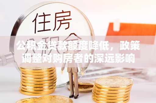 镇安公积金贷款额度降低，政策调整对购房者的深远影响