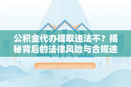 镇安公积金代办提取违法不？揭秘背后的法律风险与合规途径