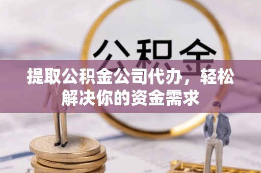 镇安提取公积金公司代办，轻松解决你的资金需求