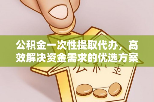镇安公积金一次性提取代办，高效解决资金需求的优选方案