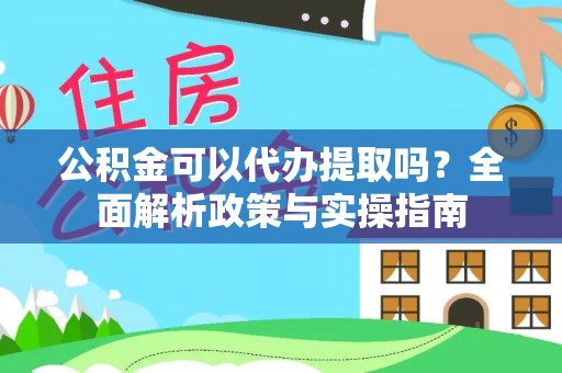 镇安公积金可以代办提取吗？全面解析政策与实操指南