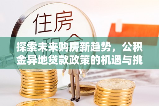 镇安探索未来购房新趋势，公积金异地贷款政策的机遇与挑战