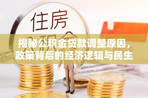 镇安揭秘公积金贷款调整原因，政策背后的经济逻辑与民生考量