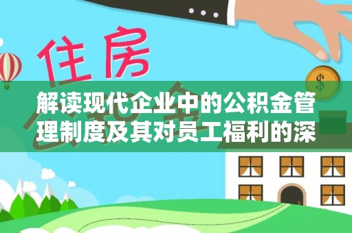 镇安解读现代企业中的公积金管理制度及其对员工福利的深远影响