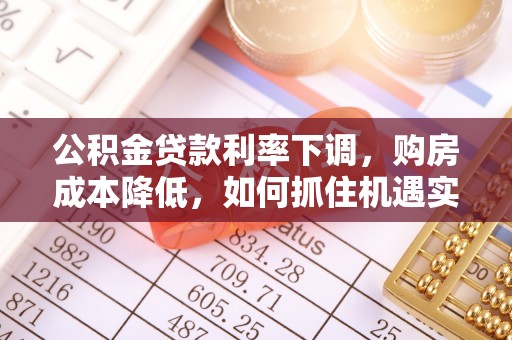 镇安公积金贷款利率下调，购房成本降低，如何抓住机遇实现安居梦想？