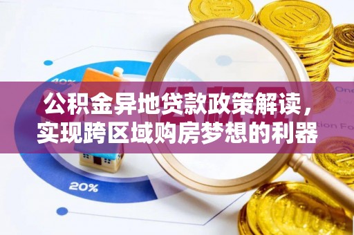 镇安公积金异地贷款政策解读，实现跨区域购房梦想的利器