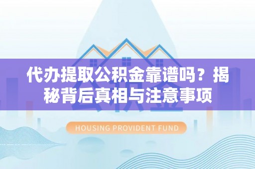 镇安代办提取公积金靠谱吗？揭秘背后真相与注意事项