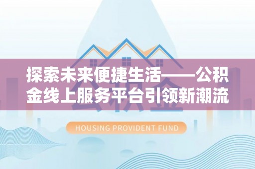 镇安探索未来便捷生活——公积金线上服务平台引领新潮流
