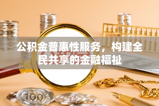 镇安公积金普惠性服务，构建全民共享的金融福祉