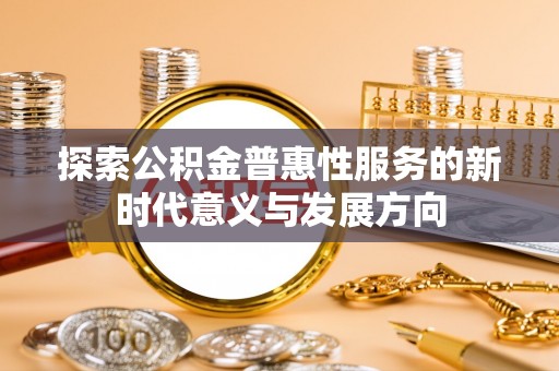 镇安探索公积金普惠性服务的新时代意义与发展方向
