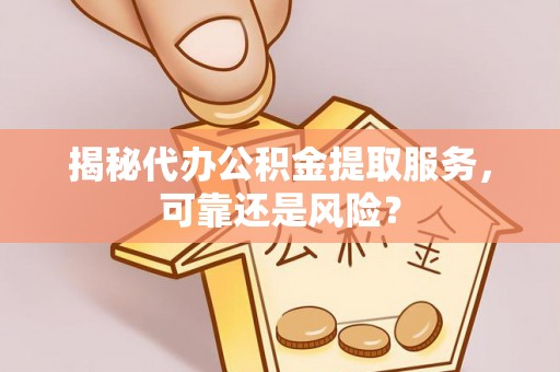 镇安揭秘代办公积金提取服务，可靠还是风险？