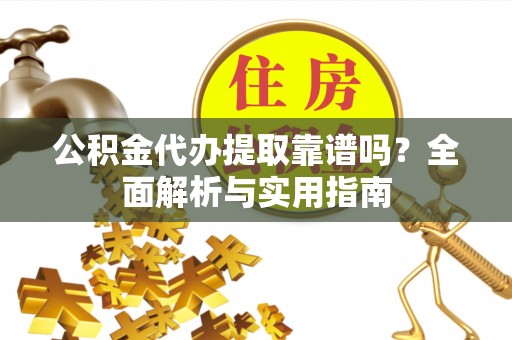 镇安公积金代办提取靠谱吗？全面解析与实用指南