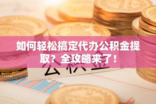 镇安如何轻松搞定代办公积金提取？全攻略来了！