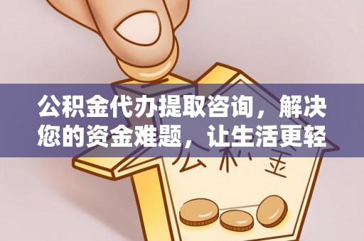 镇安公积金代办提取咨询，解决您的资金难题，让生活更轻松