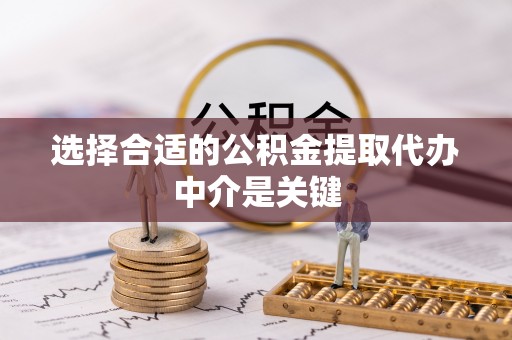 镇安选择合适的公积金提取代办中介是关键