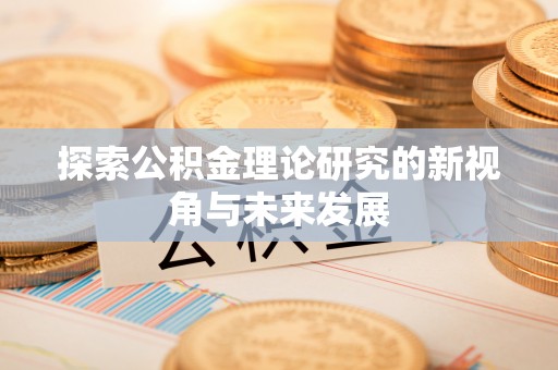 镇安探索公积金理论研究的新视角与未来发展