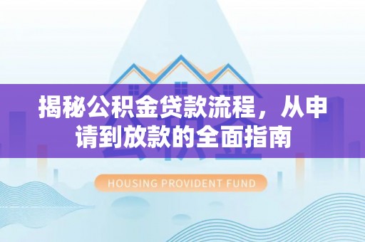 镇安揭秘公积金贷款流程，从申请到放款的全面指南