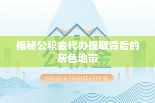 镇安揭秘公积金代办提取背后的灰色地带