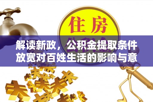 镇安解读新政，公积金提取条件放宽对百姓生活的影响与意义